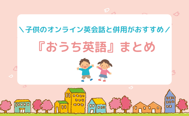 子供のオンライン英会話と併用がおすすめ おうち英語 まとめ レッツスタート こどもオンライン英会話